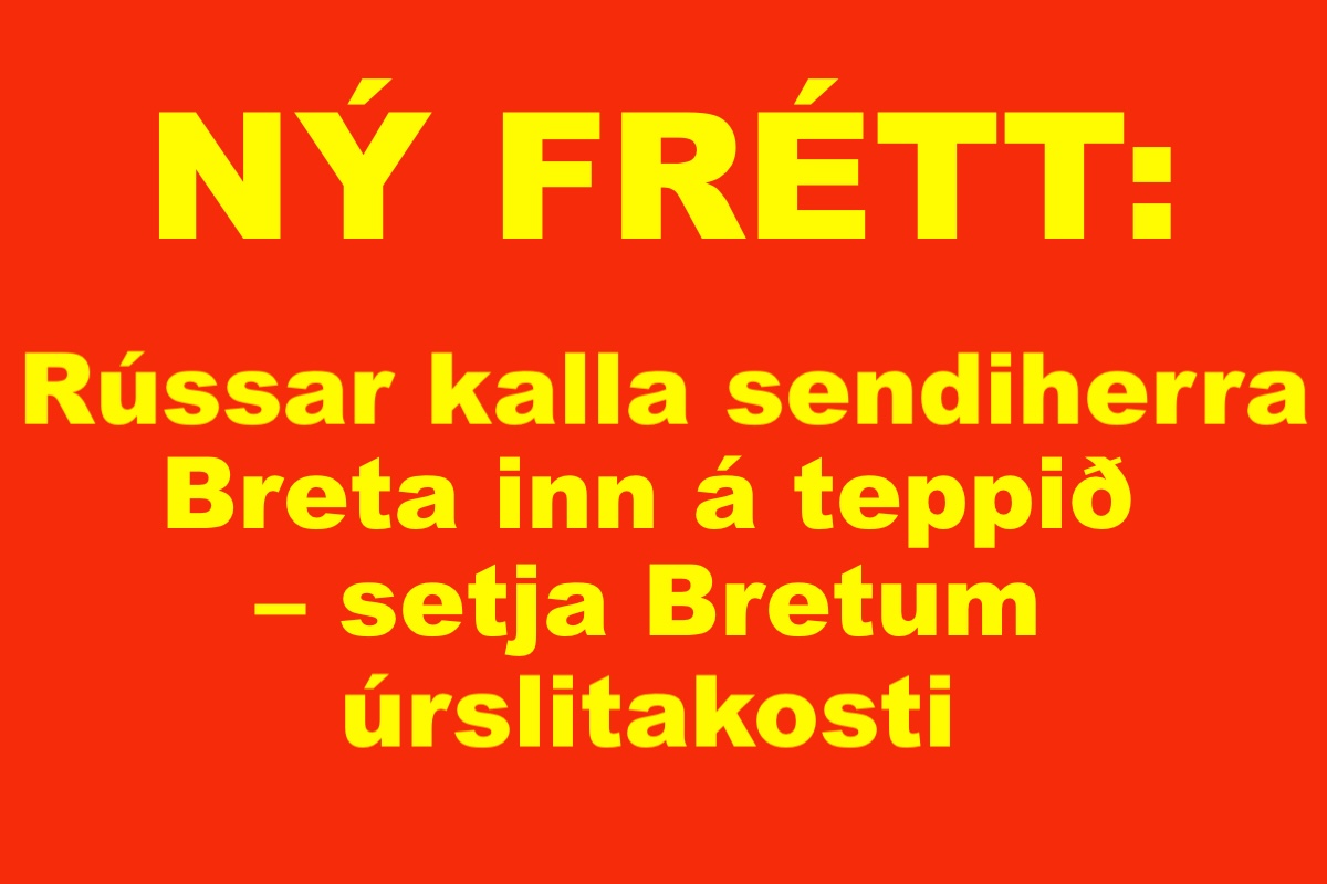 Featured image for “NÝ FRÉTT: Rússar setja Bretum úrslitakosti”